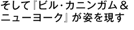 そして『ビル・カニンガム＆ニューヨーク』が姿を現す